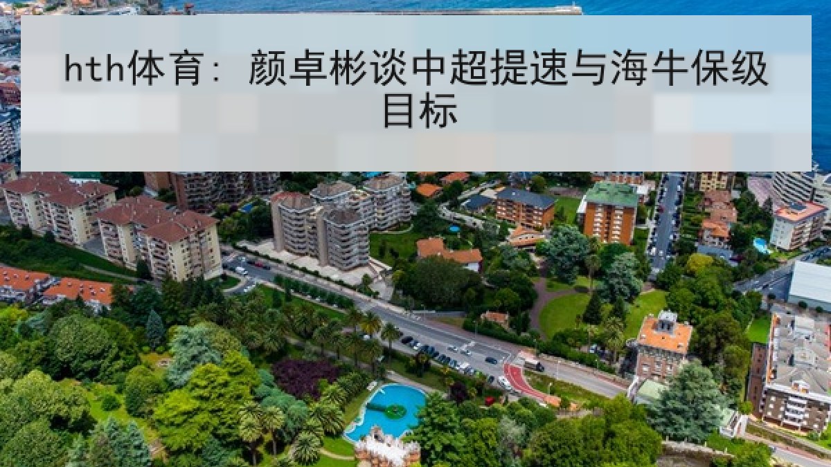 hth体育: 颜卓彬谈中超提速与海牛保级目标 hth体育: 颜卓彬谈中超提速与海牛保级目标