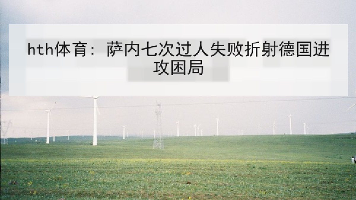 hth体育: 萨内七次过人失败折射德国进攻困局 hth体育: 萨内七次过人失败折射德国进攻困局