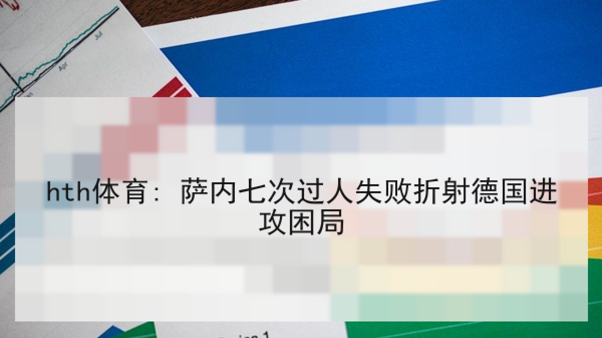hth体育: 萨内七次过人失败折射德国进攻困局 hth体育: 萨内七次过人失败折射德国进攻困局