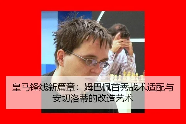 皇马锋线新篇章：姆巴佩首秀战术适配与安切洛蒂的改造艺术