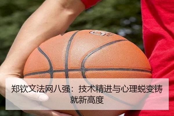 郑钦文法网八强：技术精进与心理蜕变铸就新高度
