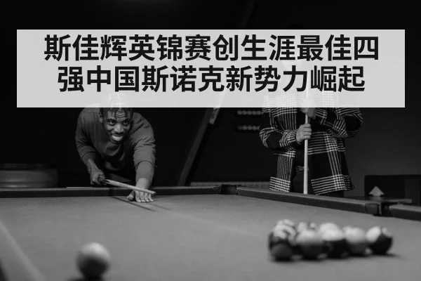 斯佳辉英锦赛创生涯最佳四强中国斯诺克新势力崛起