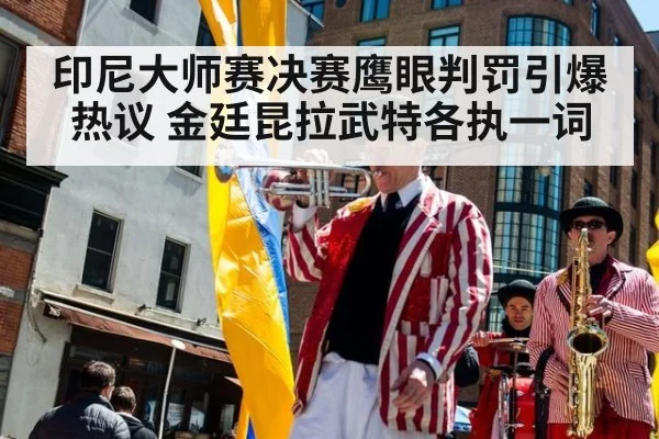印尼大师赛决赛鹰眼判罚引爆热议 金廷昆拉武特各执一词