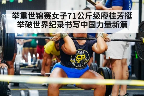 举重世锦赛女子71公斤级廖桂芳挺举破世界纪录书写中国力量新篇